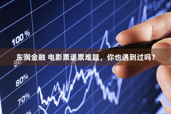 东润金融 电影票退票难题，你也遇到过吗？