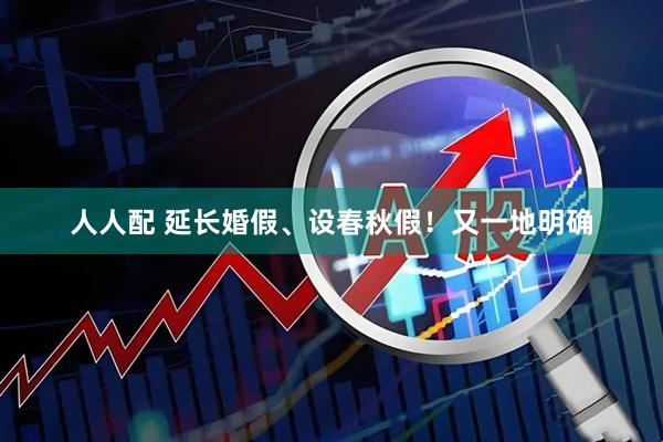 人人配 延长婚假、设春秋假！又一地明确