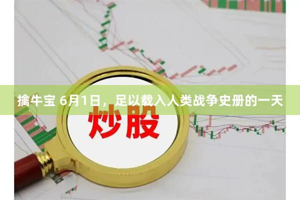 擒牛宝 6月1日，足以载入人类战争史册的一天