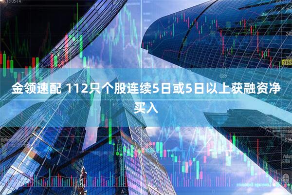 金领速配 112只个股连续5日或5日以上获融资净买入