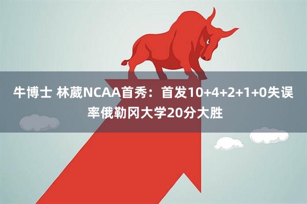 牛博士 林葳NCAA首秀：首发10+4+2+1+0失误 率俄勒冈大学20分大胜