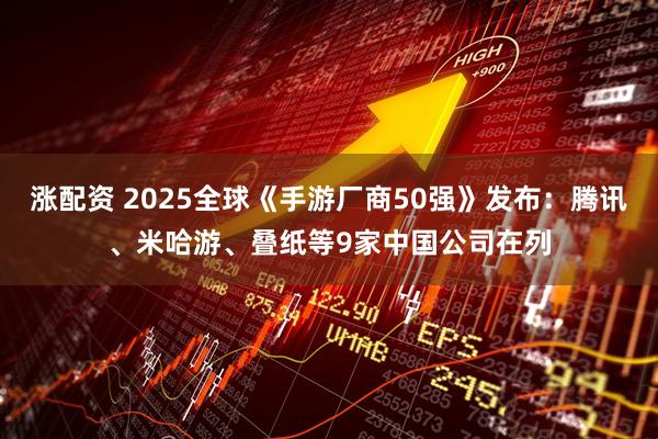 涨配资 2025全球《手游厂商50强》发布：腾讯、米哈游、叠纸等9家中国公司在列