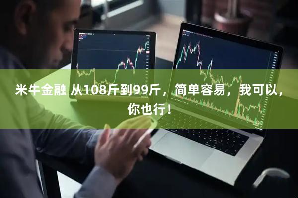 米牛金融 从108斤到99斤，简单容易，我可以，你也行！