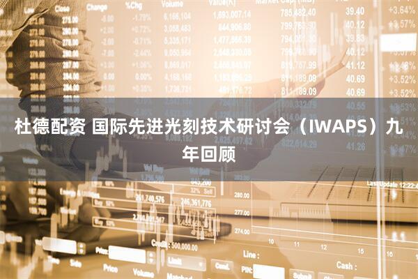 杜德配资 国际先进光刻技术研讨会（IWAPS）九年回顾