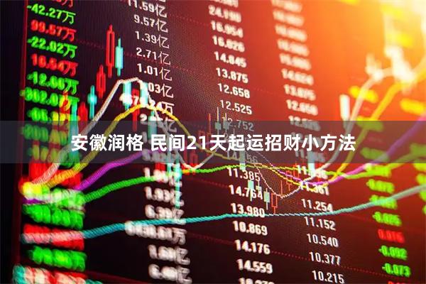 安徽润格 民间21天起运招财小方法