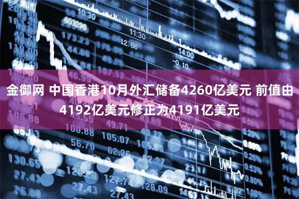 金御网 中国香港10月外汇储备4260亿美元 前值由4192亿美元修正为4191亿美元
