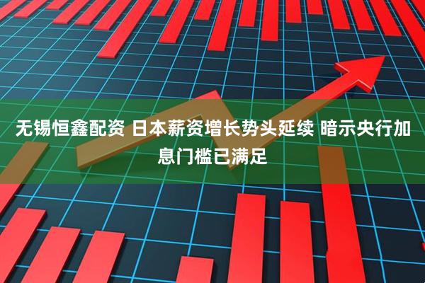 无锡恒鑫配资 日本薪资增长势头延续 暗示央行加息门槛已满足