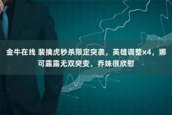 金牛在线 裴擒虎秒杀限定突袭,英雄调整x4,娜可露露无双突变,乔妹很欣慰